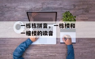 一栋栋拼音，一栋楼和一幢楼的读音