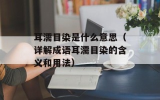 耳濡目染是什么意思（详解成语耳濡目染的含义和用法）