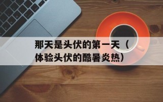 那天是头伏的第一天（体验头伏的酷暑炎热）