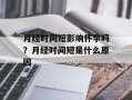 月经时间短影响怀孕吗？月经时间短是什么原因
