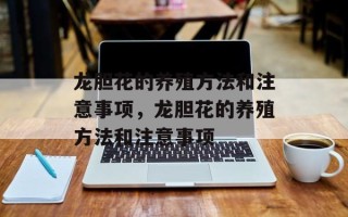 龙胆花的养殖方法和注意事项，龙胆花的养殖方法和注意事项