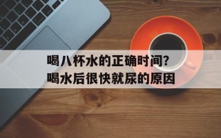 喝八杯水的正确时间？喝水后很快就尿的原因