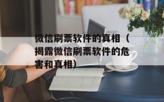 微信刷票软件的真相（揭露微信刷票软件的危害和真相）