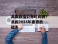 美国数据公布时间表？美国2024年重要数据表