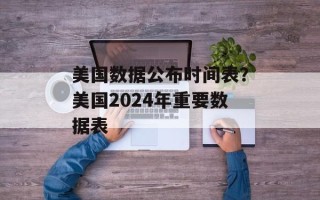 美国数据公布时间表？美国2024年重要数据表