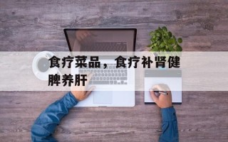 食疗菜品，食疗补肾健脾养肝
