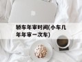 轿车年审时间(小车几年年审一次车)