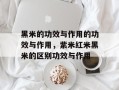 黑米的功效与作用的功效与作用，紫米红米黑米的区别功效与作用