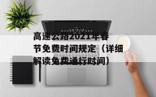 高速公路2021年春节免费时间规定（详细解读免费通行时间）