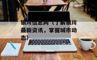 银川信息网（了解银川最新资讯，掌握城市动态）