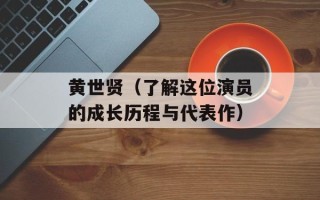 黄世贤（了解这位演员的成长历程与代表作）