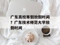 广东高校寒假放假时间？广东技术师范大学放假时间