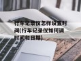 行车记录仪怎样设置时间(行车记录仪如何调时间和日期)