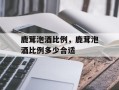 鹿茸泡酒比例，鹿茸泡酒比例多少合适