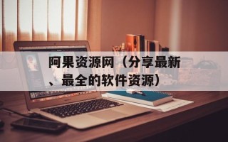 阿果资源网（分享最新、最全的软件资源）