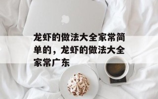 龙虾的做法大全家常简单的，龙虾的做法大全家常广东