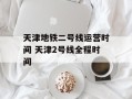 天津地铁二号线运营时间 天津2号线全程时间