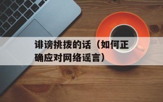 诽谤挑拨的话（如何正确应对网络谣言）