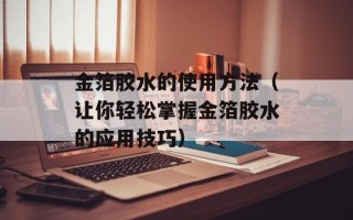 金箔胶水的使用方法（让你轻松掌握金箔胶水的应用技巧）