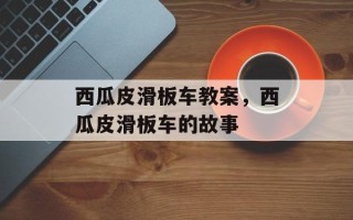 西瓜皮滑板车教案，西瓜皮滑板车的故事