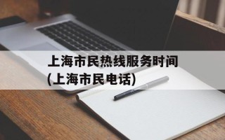 上海市民热线服务时间(上海市民电话)