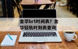 金华brt时间表？金华轻轨时刻表查询