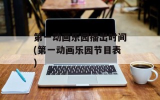 第一动画乐园播出时间(第一动画乐园节目表)