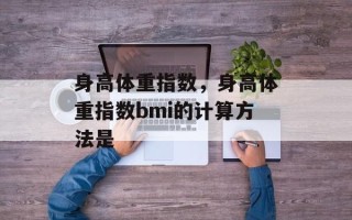 身高体重指数，身高体重指数bmi的计算方法是