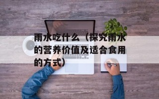 雨水吃什么（探究雨水的营养价值及适合食用的方式）