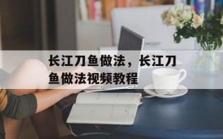 长江刀鱼做法，长江刀鱼做法视频教程