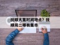 抚顺大集时间地点？抚顺周二哪有集市
