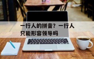 一行人的拼音？一行人只能形容领导吗