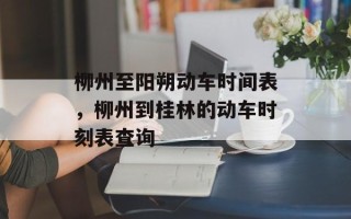 柳州至阳朔动车时间表，柳州到桂林的动车时刻表查询