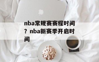 nba常规赛赛程时间？nba新赛季开启时间