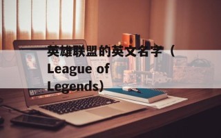 英雄联盟的英文名字（League of Legends）