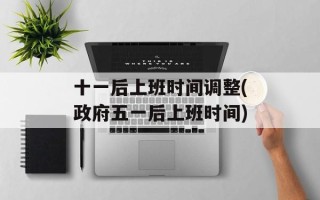 十一后上班时间调整(政府五一后上班时间)