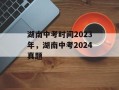 湖南中考时间2023年，湖南中考2024真题