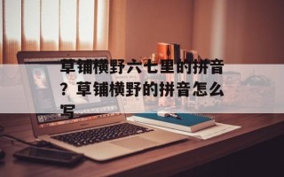 草铺横野六七里的拼音？草铺横野的拼音怎么写