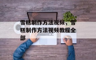 雪糕制作方法视频，雪糕制作方法视频教程全部