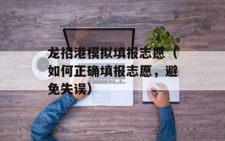 龙招港模拟填报志愿（如何正确填报志愿，避免失误）