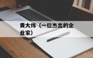 黄大炜（一位杰出的企业家）