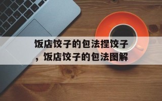 饭店饺子的包法捏饺子，饭店饺子的包法图解