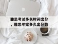 雅思考试多长时间出分，雅思考完多久出分数