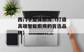 西门子整体厨房（打造高端智能厨房的首选品牌）