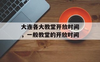 大连各大教堂开放时间，一般教堂的开放时间