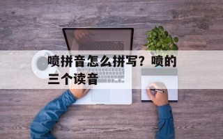 喷拼音怎么拼写？喷的三个读音
