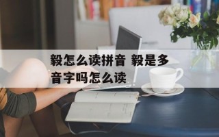 毅怎么读拼音 毅是多音字吗怎么读