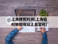 上海牌照时间(上海临时牌照可以上高架吗)