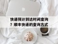 快递预计到达时间查询？顺丰快递的查询方式