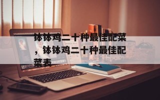 钵钵鸡二十种最佳配菜，钵钵鸡二十种最佳配菜表